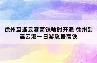 徐州至连云港高铁啥时开通 徐州到连云港一日游攻略高铁